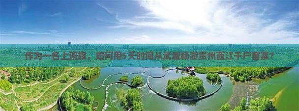 作为一名上班族，如何用5天时间从武威畅游贵州西江千户苗寨？