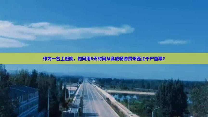 作为一名上班族，如何用5天时间从武威畅游贵州西江千户苗寨？