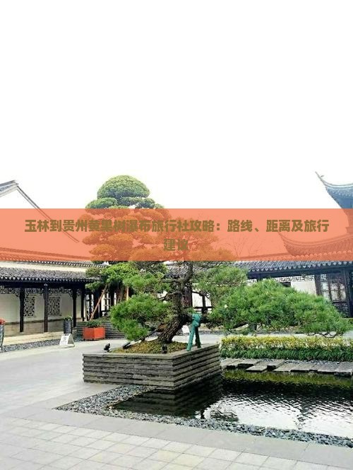 玉林到贵州黄果树瀑布旅行社攻略：路线、距离及旅行建议