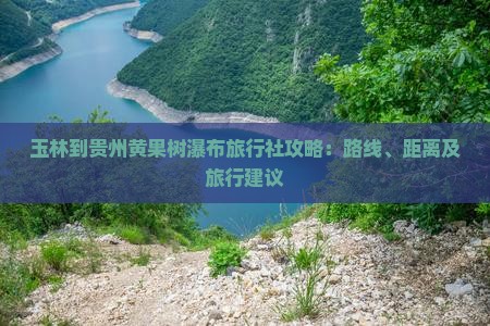 玉林到贵州黄果树瀑布旅行社攻略：路线、距离及旅行建议