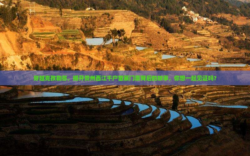 穿越克孜勒苏，揭开贵州西江千户苗寨门票背后的故事，你想一起见证吗？