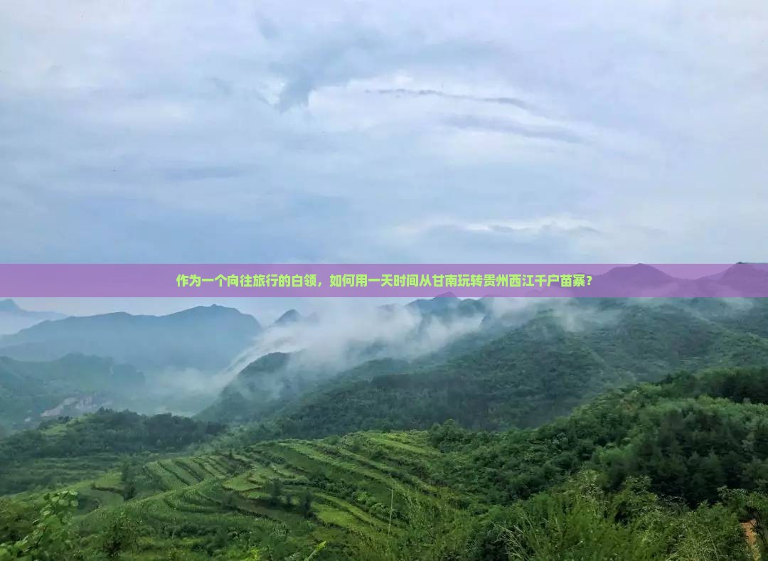 作为一个向往旅行的白领，如何用一天时间从甘南玩转贵州西江千户苗寨？