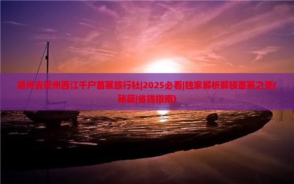 湖州去贵州西江千户苗寨旅行社 湖州去贵州西江千户苗寨旅行社