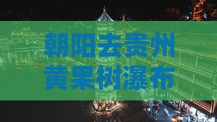 朝阳去贵州黄果树瀑布自由团