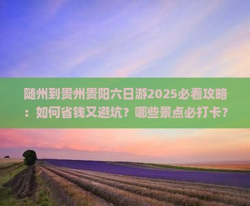 随州到贵州贵阳六日游