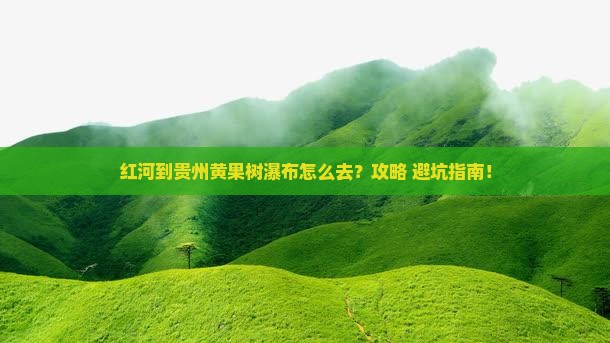 红河到贵州黄果树瀑布旅游