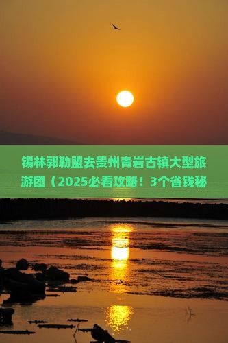 锡林郭勒盟去贵州青岩古镇大型旅游团