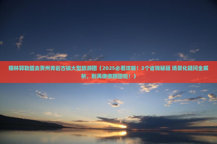 锡林郭勒盟去贵州青岩古镇大型旅游团