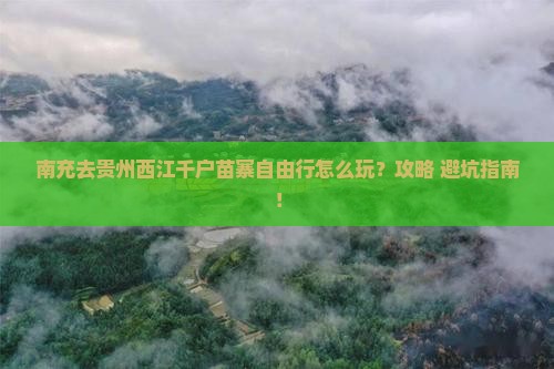 南充去贵州西江千户苗寨自由行 南充去贵州西江千户苗寨自由行