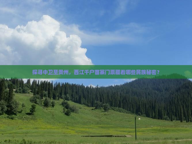 探寻中卫至贵州，西江千户苗寨门票藏着哪些民族秘密？