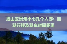 眉山去贵州小七孔个人游：自驾行程及驾车时间距离