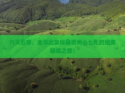 六天五夜，金华出发探秘贵州小七孔的绝美秘境之旅！