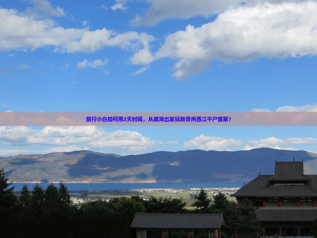 旅行小白如何用2天时间，从威海出发玩转贵州西江千户苗寨？
