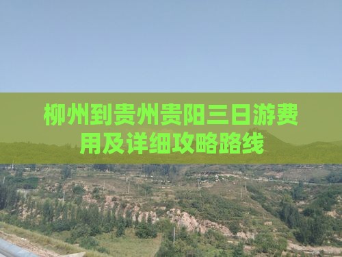 柳州到贵州贵阳三日游费用及详细攻略路线