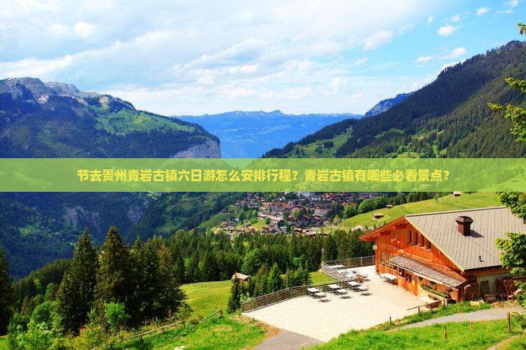 节去贵州青岩古镇六日游怎么安排行程？青岩古镇有哪些必看景点？
