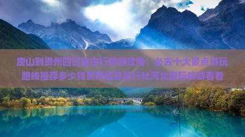 唐山到贵州四日自由行旅游攻略：必去十大景点游玩路线推荐多少钱费用信息旅行社河北国际旅游看看