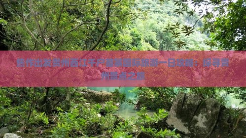 焦作出发贵州西江千户苗寨国际旅游一日攻略：探寻贵州景点之旅