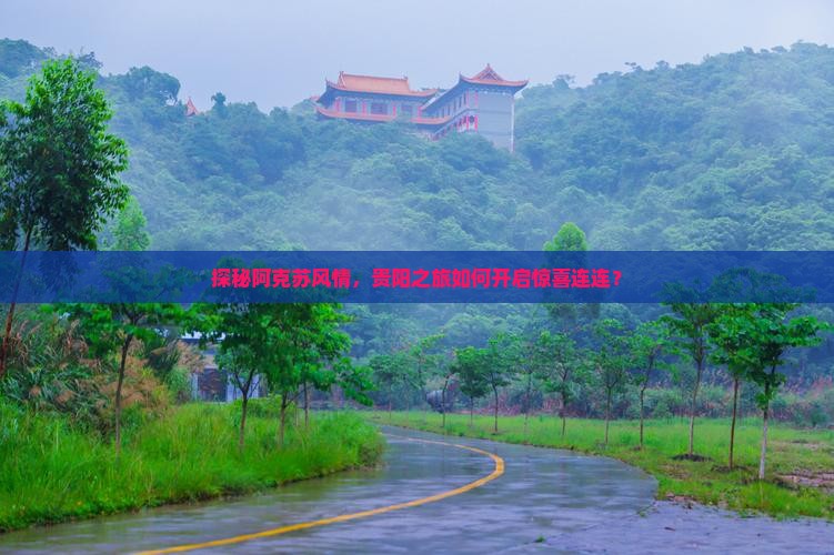 探秘阿克苏风情，贵阳之旅如何开启惊喜连连？