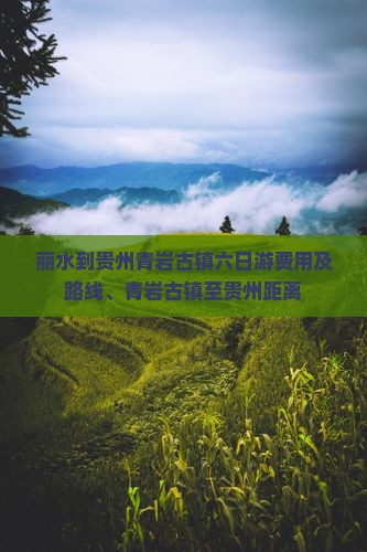 丽水到贵州青岩古镇六日游费用及路线、青岩古镇至贵州距离