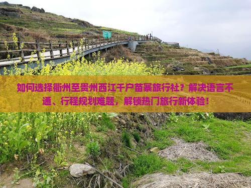 如何选择衢州至贵州西江千户苗寨旅行社？解决语言不通、行程规划难题，解锁热门旅行新体验！