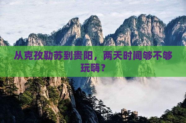 从克孜勒苏到贵阳，两天时间够不够玩嗨？