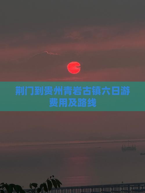 荆门到贵州青岩古镇六日游费用及路线