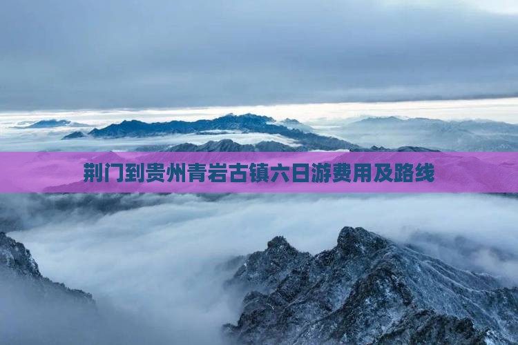荆门到贵州青岩古镇六日游费用及路线