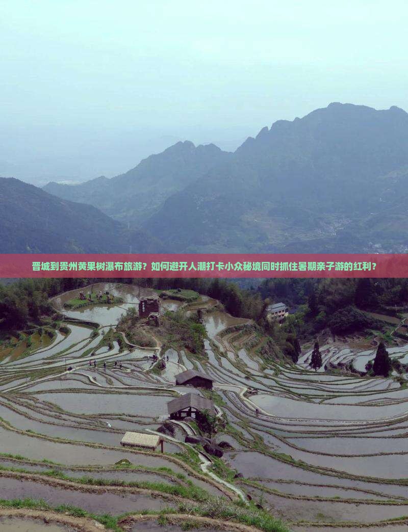 晋城到贵州黄果树瀑布旅游？如何避开人潮打卡小众秘境同时抓住暑期亲子游的红利？