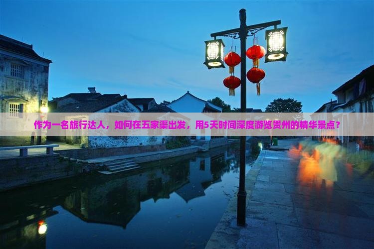 作为一名旅行达人，如何在五家渠出发，用5天时间深度游览贵州的精华景点？