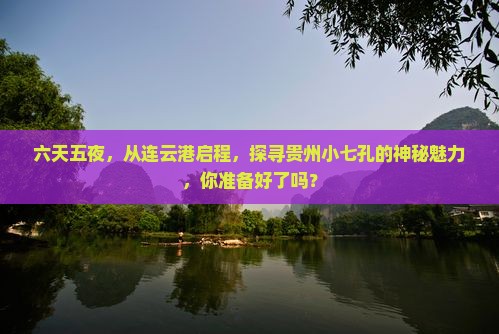 六天五夜，从连云港启程，探寻贵州小七孔的神秘魅力，你准备好了吗？