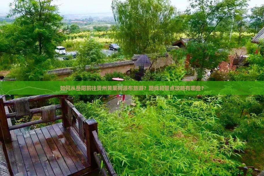 如何从岳阳前往贵州黄果树瀑布旅游？路线和景点攻略有哪些？