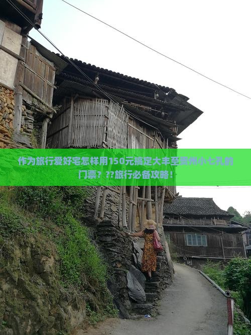 作为旅行爱好宅怎样用150元搞定大丰至贵州小七孔的门票？??旅行必备攻略！