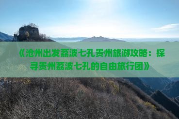 《沧州出发荔波七孔贵州旅游攻略：探寻贵州荔波七孔的自由旅行团》