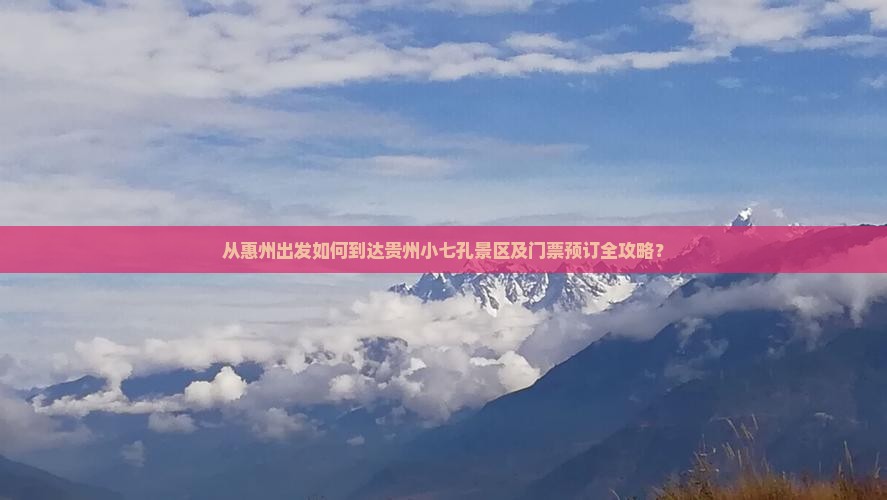 从惠州出发如何到达贵州小七孔景区及门票预订全攻略？