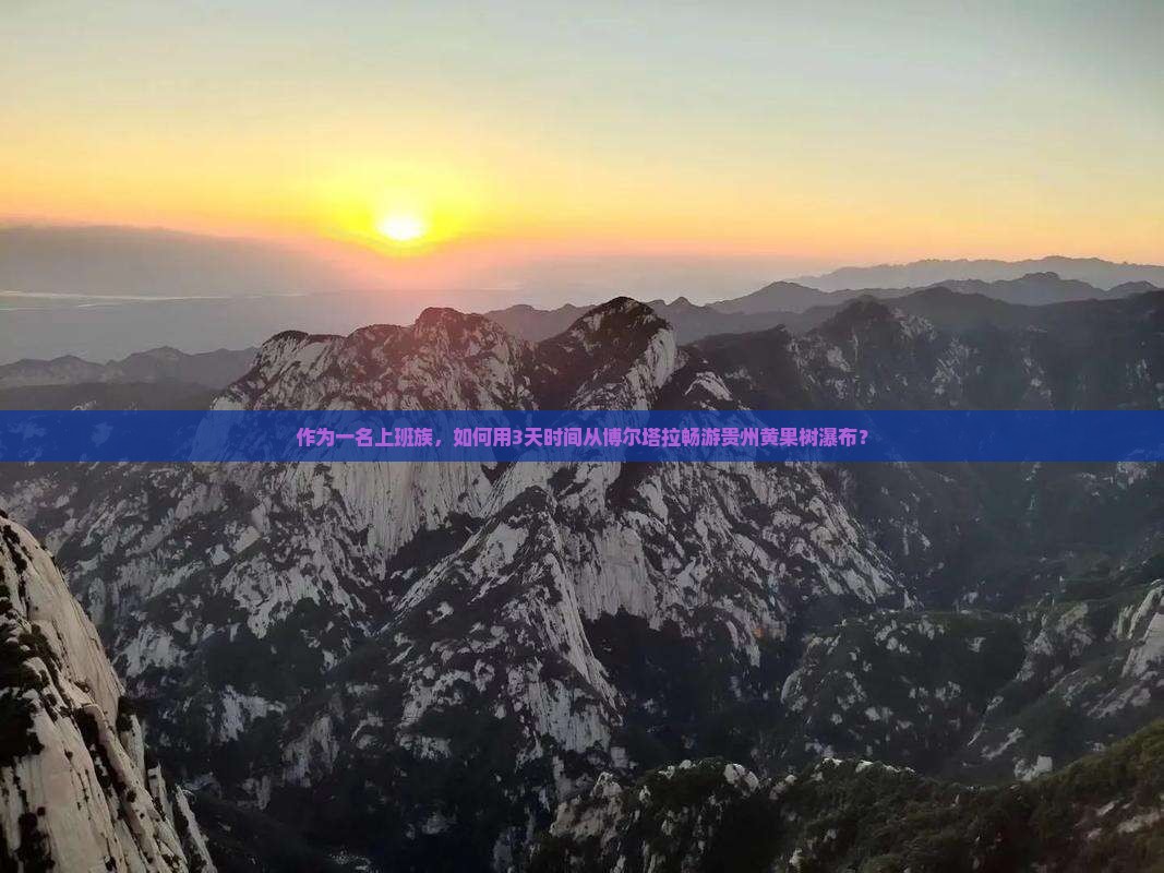 作为一名上班族，如何用3天时间从博尔塔拉畅游贵州黄果树瀑布？