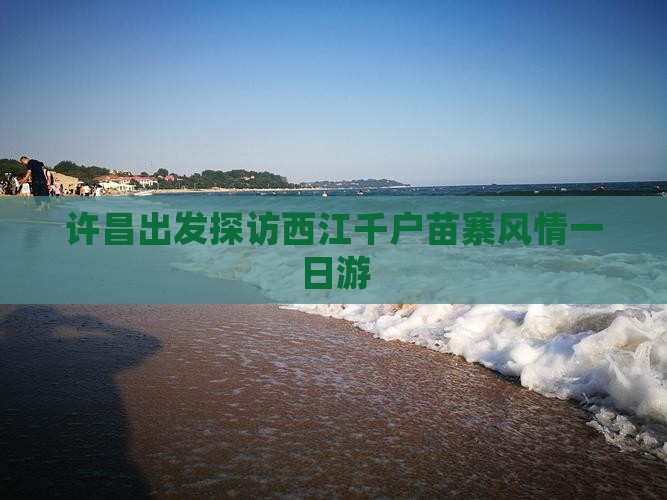 许昌出发探访西江千户苗寨风情一日游