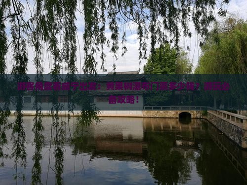 游客角度看咸宁出发：黄果树瀑布门票多少钱？游玩必备攻略！