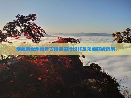 烟台到贵州青岩古镇自由行攻略及预算路线指南