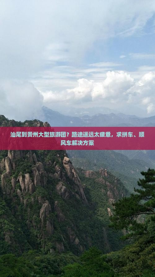 汕尾到贵州大型旅游团？路途遥远太疲惫，求拼车、顺风车解决方案