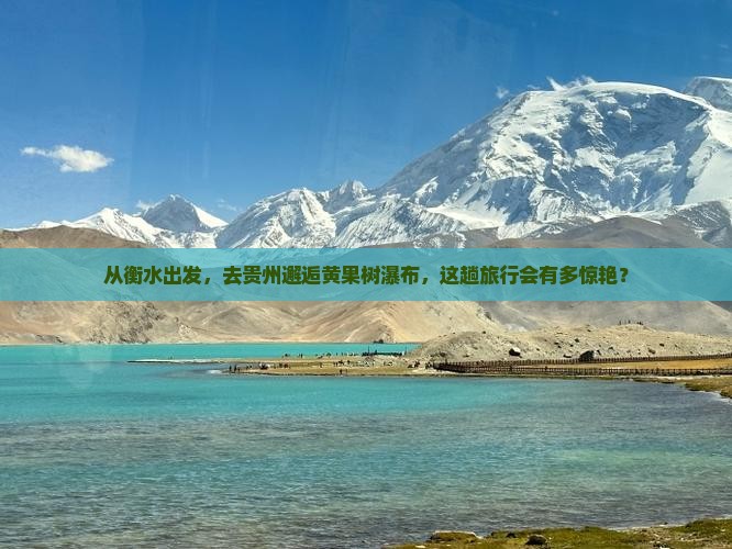 从衡水出发，去贵州邂逅黄果树瀑布，这趟旅行会有多惊艳？