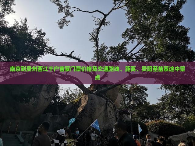 南京到贵州西江千户苗寨门票价格及交通路线、距离、贵阳至苗寨途中景点