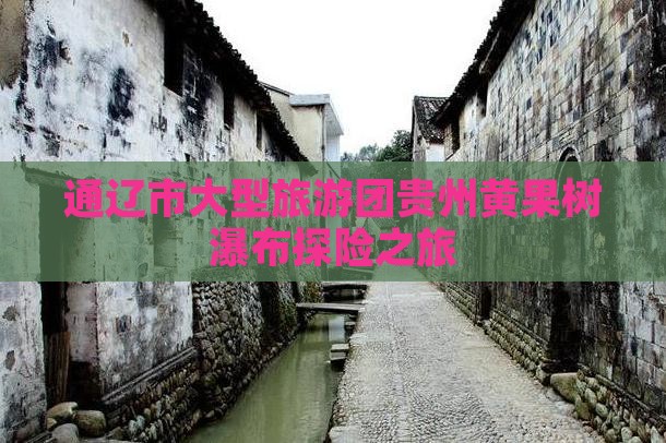 通辽市大型旅游团贵州黄果树瀑布探险之旅