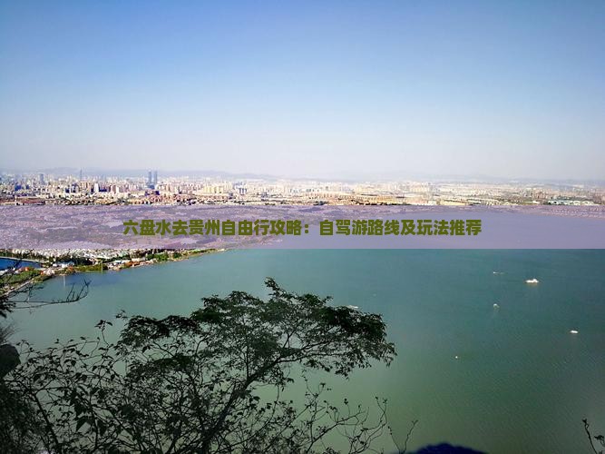 六盘水去贵州自由行攻略：自驾游路线及玩法推荐