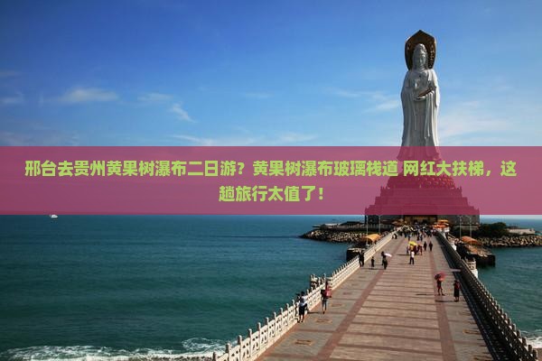 邢台去贵州黄果树瀑布二日游？黄果树瀑布玻璃栈道+网红大扶梯，这趟旅行太值了！