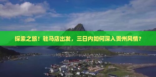 探索之旅！驻马店出发，三日内如何深入贵州风情？