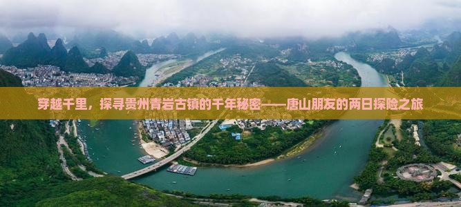 穿越千里，探寻贵州青岩古镇的千年秘密——唐山朋友的两日探险之旅