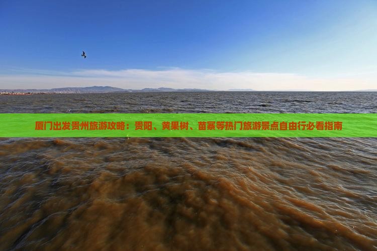 厦门出发贵州旅游攻略：贵阳、黄果树、苗寨等热门旅游景点自由行必看指南