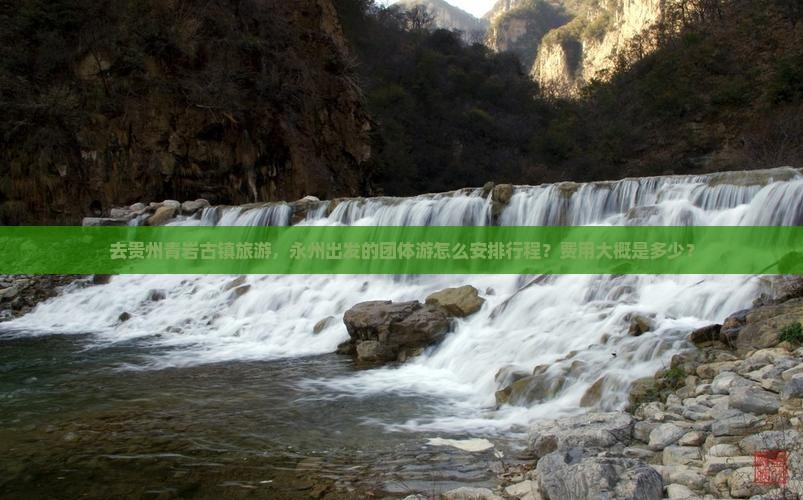 去贵州青岩古镇旅游，永州出发的团体游怎么安排行程？费用大概是多少？