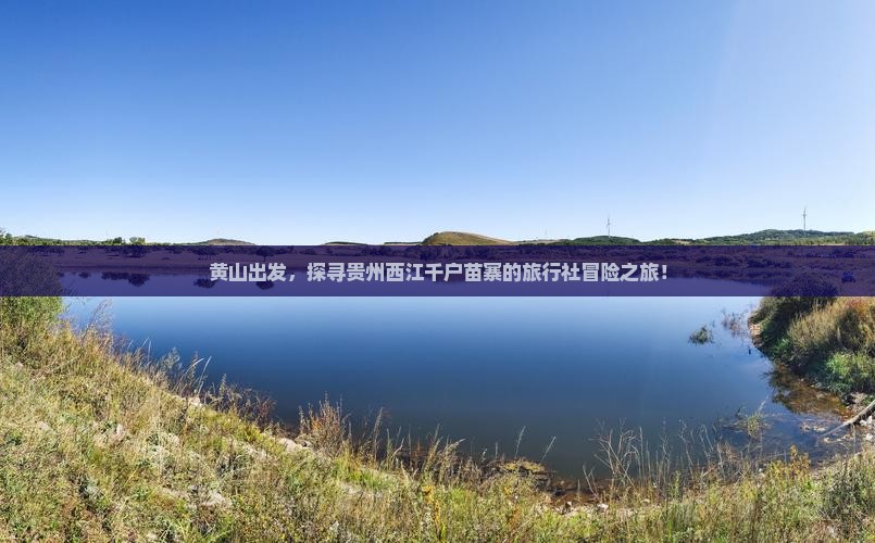 黄山出发，探寻贵州西江千户苗寨的旅行社冒险之旅！