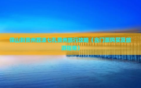 保山到贵州荔波七孔贵州旅行攻略（含门票购买及旅游指南）